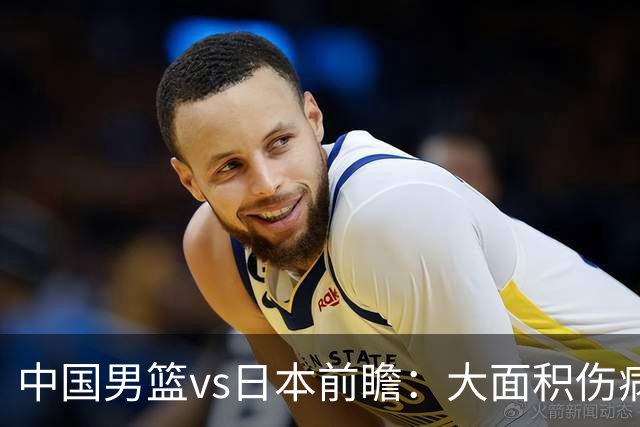 中国男篮vs日本前瞻：大面积伤病PK东道主二队 廖三宁带队冲决赛